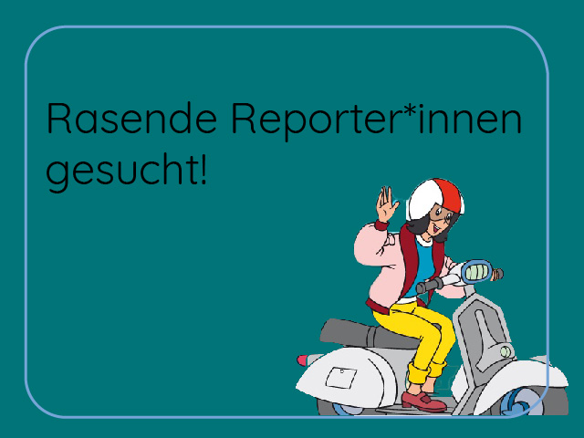 Rasende Reporter*innen gesucht!